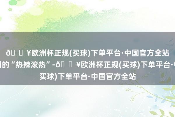 🔥欧洲杯正规(买球)下单平台·中国官方全站一同感受衢州的“热辣滚热”-🔥欧洲杯正规(买球)下单平台·中国官方全站