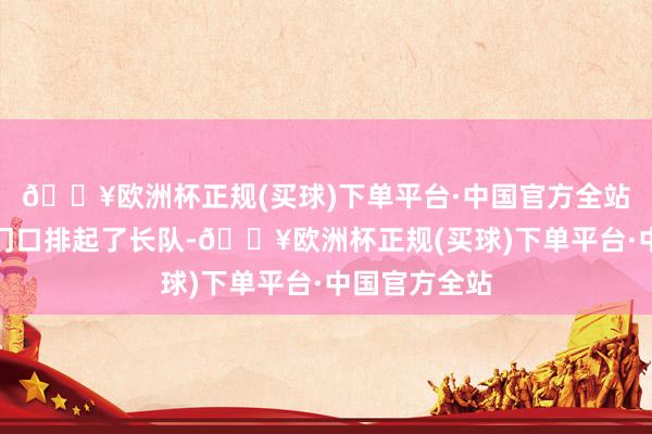 🔥欧洲杯正规(买球)下单平台·中国官方全站部分餐饮店门口排起了长队-🔥欧洲杯正规(买球)下单平台·中国官方全站