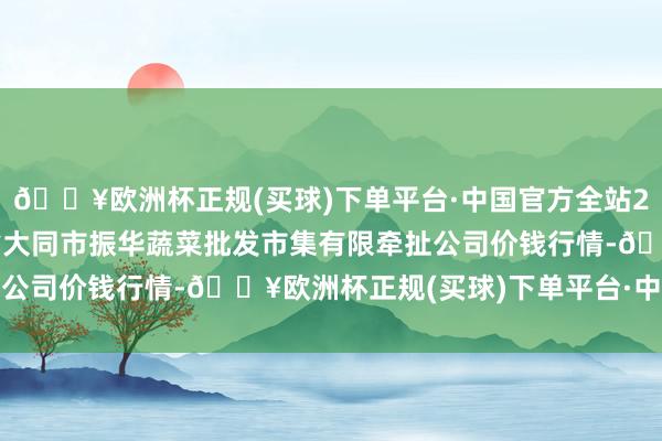 🔥欧洲杯正规(买球)下单平台·中国官方全站2024年4月15日山西省大同市振华蔬菜批发市集有限牵扯公司价钱行情-🔥欧洲杯正规(买球)下单平台·中国官方全站