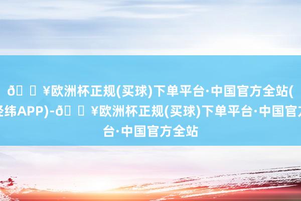 🔥欧洲杯正规(买球)下单平台·中国官方全站(中新经纬APP)-🔥欧洲杯正规(买球)下单平台·中国官方全站