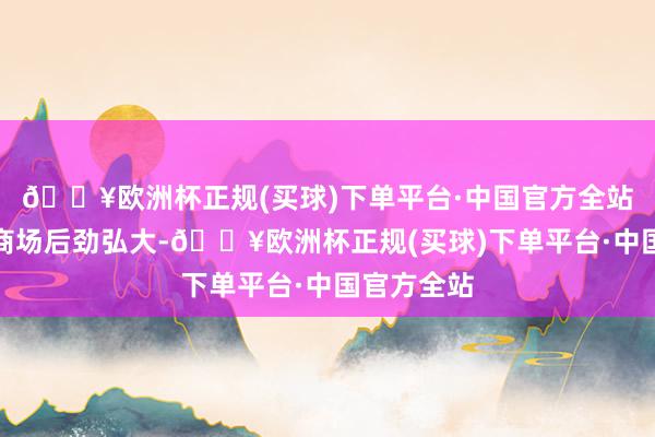 🔥欧洲杯正规(买球)下单平台·中国官方全站闲置经济商场后劲弘大-🔥欧洲杯正规(买球)下单平台·中国官方全站