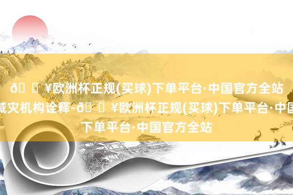 🔥欧洲杯正规(买球)下单平台·中国官方全站字据当地减灾机构诠释-🔥欧洲杯正规(买球)下单平台·中国官方全站