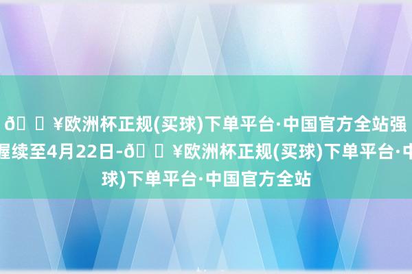 🔥欧洲杯正规(买球)下单平台·中国官方全站强降雨经过将握续至4月22日-🔥欧洲杯正规(买球)下单平台·中国官方全站