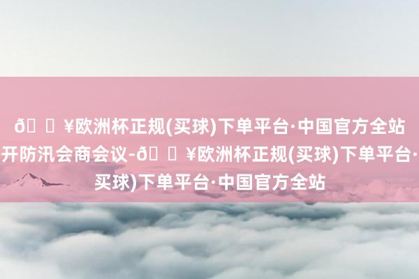 🔥欧洲杯正规(买球)下单平台·中国官方全站水利部当日召开防汛会商会议-🔥欧洲杯正规(买球)下单平台·中国官方全站