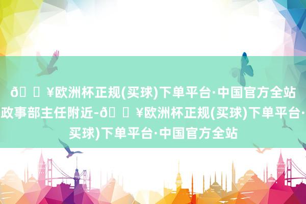 🔥欧洲杯正规(买球)下单平台·中国官方全站我坐在审片的政事部主任附近-🔥欧洲杯正规(买球)下单平台·中国官方全站