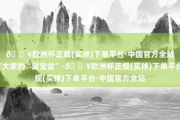 🔥欧洲杯正规(买球)下单平台·中国官方全站往日的荒山成了大家的“聚宝盆”-🔥欧洲杯正规(买球)下单平台·中国官方全站