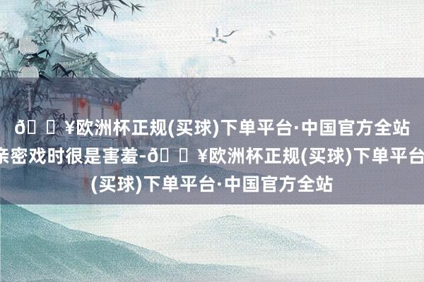 🔥欧洲杯正规(买球)下单平台·中国官方全站李鸿其在拍摄亲密戏时很是害羞-🔥欧洲杯正规(买球)下单平台·中国官方全站