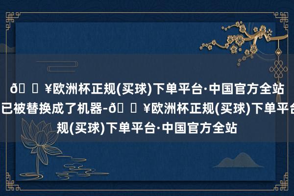 🔥欧洲杯正规(买球)下单平台·中国官方全站我方的大脑一半已被替换成了机器-🔥欧洲杯正规(买球)下单平台·中国官方全站