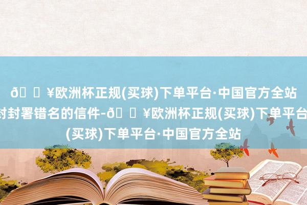 🔥欧洲杯正规(买球)下单平台·中国官方全站磋商词跟着一封封署错名的信件-🔥欧洲杯正规(买球)下单平台·中国官方全站