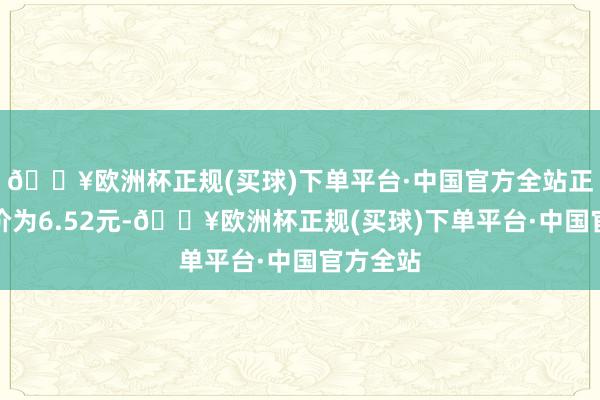 🔥欧洲杯正规(买球)下单平台·中国官方全站正股最新价为6.52元-🔥欧洲杯正规(买球)下单平台·中国官方全站