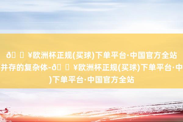 🔥欧洲杯正规(买球)下单平台·中国官方全站将强与脆弱并存的复杂体-🔥欧洲杯正规(买球)下单平台·中国官方全站