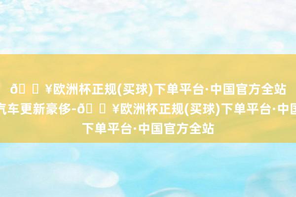 🔥欧洲杯正规(买球)下单平台·中国官方全站复旧老旧汽车更新豪侈-🔥欧洲杯正规(买球)下单平台·中国官方全站