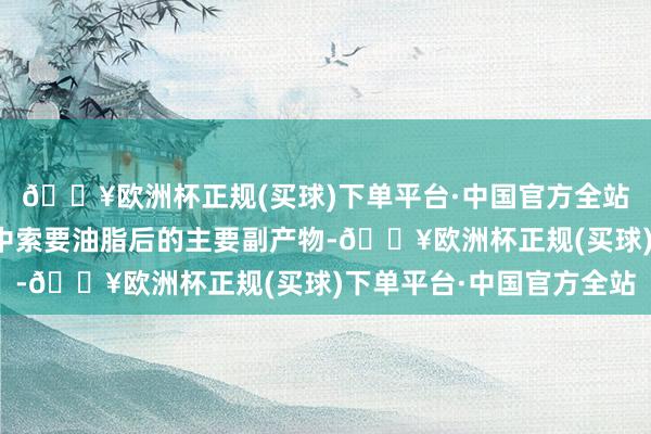 🔥欧洲杯正规(买球)下单平台·中国官方全站豆粕是大豆加工经由中索要油脂后的主要副产物-🔥欧洲杯正规(买球)下单平台·中国官方全站