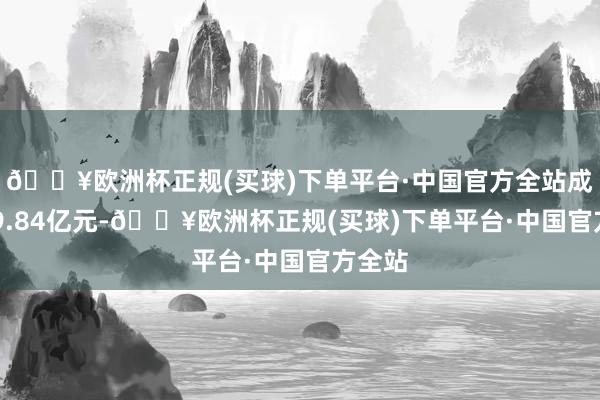 🔥欧洲杯正规(买球)下单平台·中国官方全站成交209.84亿元-🔥欧洲杯正规(买球)下单平台·中国官方全站