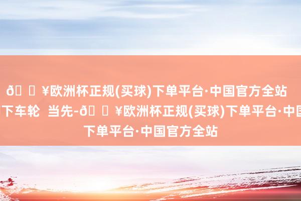 🔥欧洲杯正规(买球)下单平台·中国官方全站  行径2：卸下车轮  当先-🔥欧洲杯正规(买球)下单平台·中国官方全站