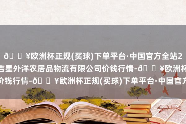 🔥欧洲杯正规(买球)下单平台·中国官方全站2024年5月4日宁夏海吉星外洋农居品物流有限公司价钱行情-🔥欧洲杯正规(买球)下单平台·中国官方全站