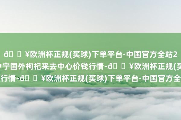 🔥欧洲杯正规(买球)下单平台·中国官方全站2024年5月4日宁夏·中宁国外枸杞来去中心价钱行情-🔥欧洲杯正规(买球)下单平台·中国官方全站