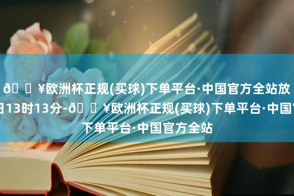 🔥欧洲杯正规(买球)下单平台·中国官方全站放置5月5日13时13分-🔥欧洲杯正规(买球)下单平台·中国官方全站