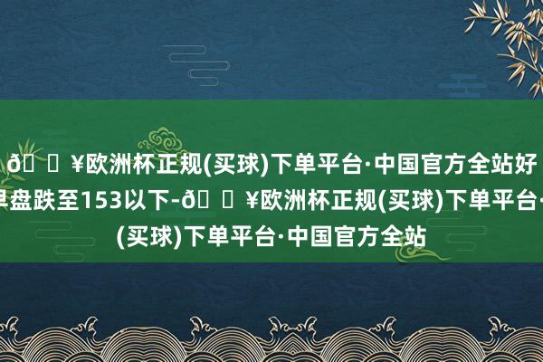 🔥欧洲杯正规(买球)下单平台·中国官方全站好意思元/日元早盘跌至153以下-🔥欧洲杯正规(买球)下单平台·中国官方全站