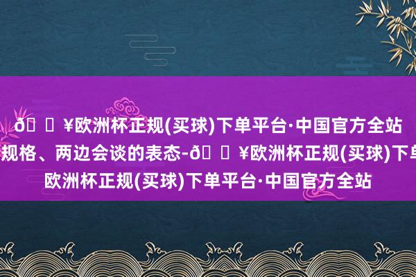 🔥欧洲杯正规(买球)下单平台·中国官方全站不管是从法方的接待规格、两边会谈的表态-🔥欧洲杯正规(买球)下单平台·中国官方全站