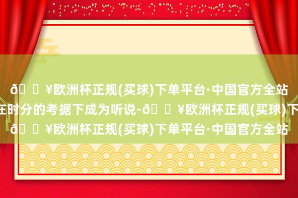 🔥欧洲杯正规(买球)下单平台·中国官方全站而经典的蓄意最终会在时分的考据下成为听说-🔥欧洲杯正规(买球)下单平台·中国官方全站