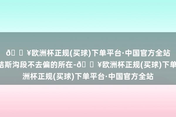 🔥欧洲杯正规(买球)下单平台·中国官方全站约几分钟阶梯；❸结斯沟段不去偏的所在-🔥欧洲杯正规(买球)下单平台·中国官方全站