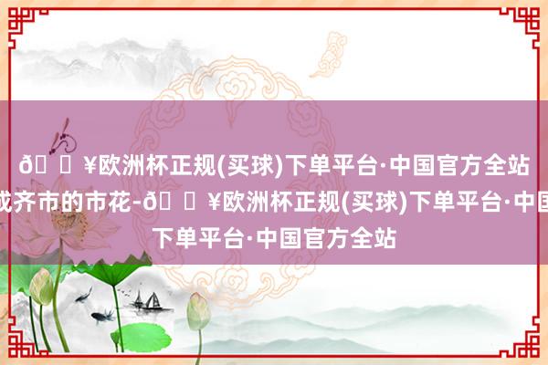 🔥欧洲杯正规(买球)下单平台·中国官方全站芙蓉算作成齐市的市花-🔥欧洲杯正规(买球)下单平台·中国官方全站