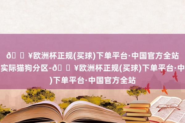 🔥欧洲杯正规(买球)下单平台·中国官方全站惬意卫生还实际猫狗分区-🔥欧洲杯正规(买球)下单平台·中国官方全站