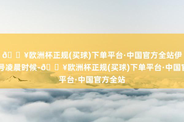 🔥欧洲杯正规(买球)下单平台·中国官方全站伊朗在14号凌晨时候-🔥欧洲杯正规(买球)下单平台·中国官方全站