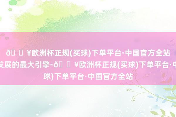 🔥欧洲杯正规(买球)下单平台·中国官方全站是全国经济发展的最大引擎-🔥欧洲杯正规(买球)下单平台·中国官方全站