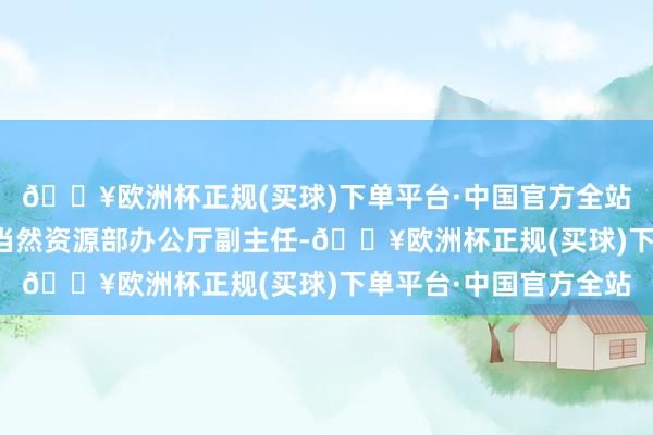 🔥欧洲杯正规(买球)下单平台·中国官方全站以下为发布会原文：当然资源部办公厅副主任-🔥欧洲杯正规(买球)下单平台·中国官方全站