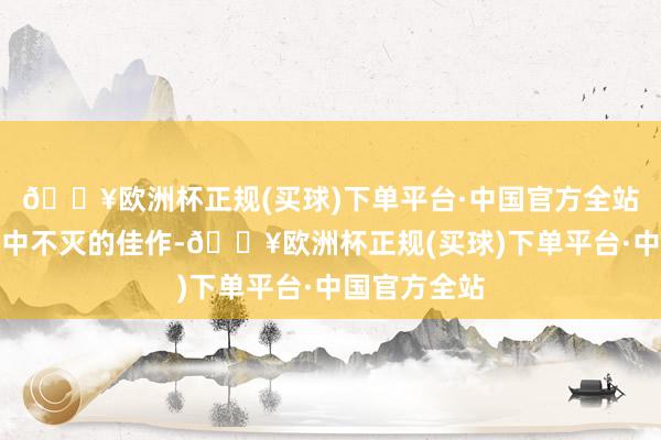 🔥欧洲杯正规(买球)下单平台·中国官方全站成为音乐剧中不灭的佳作-🔥欧洲杯正规(买球)下单平台·中国官方全站