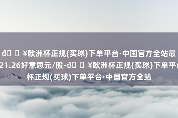 🔥欧洲杯正规(买球)下单平台·中国官方全站最低展望主张价为21.26好意思元/股-🔥欧洲杯正规(买球)下单平台·中国官方全站