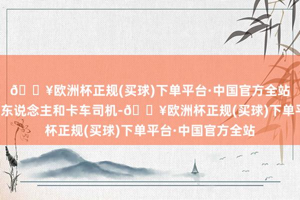 🔥欧洲杯正规(买球)下单平台·中国官方全站它的平台赓续托运东说念主和卡车司机-🔥欧洲杯正规(买球)下单平台·中国官方全站