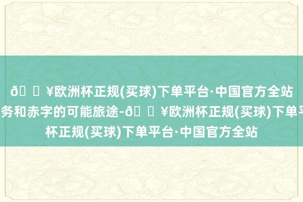 🔥欧洲杯正规(买球)下单平台·中国官方全站因为它们勾画出债务和赤字的可能旅途-🔥欧洲杯正规(买球)下单平台·中国官方全站