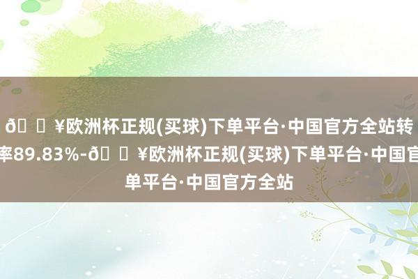 🔥欧洲杯正规(买球)下单平台·中国官方全站转股溢价率89.83%-🔥欧洲杯正规(买球)下单平台·中国官方全站