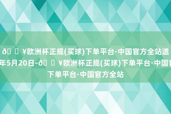 🔥欧洲杯正规(买球)下单平台·中国官方全站遗弃2024年5月20日-🔥欧洲杯正规(买球)下单平台·中国官方全站