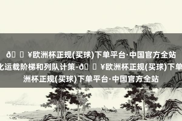 🔥欧洲杯正规(买球)下单平台·中国官方全站托盘四向车不错优化运载阶梯和列队计策-🔥欧洲杯正规(买球)下单平台·中国官方全站