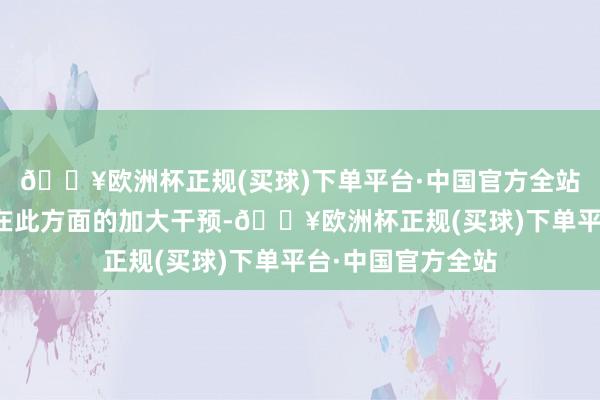 🔥欧洲杯正规(买球)下单平台·中国官方全站各大车企均加大在此方面的加大干预-🔥欧洲杯正规(买球)下单平台·中国官方全站