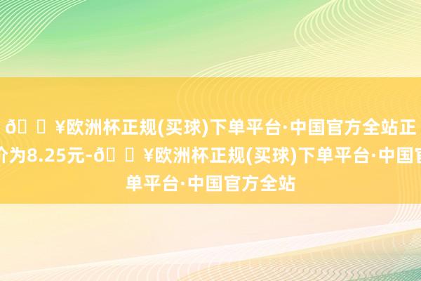 🔥欧洲杯正规(买球)下单平台·中国官方全站正股最新价为8.25元-🔥欧洲杯正规(买球)下单平台·中国官方全站