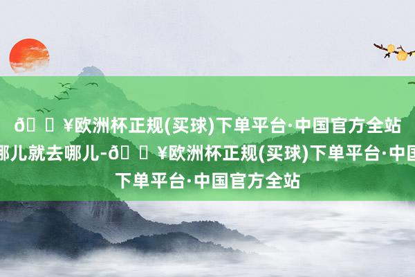 🔥欧洲杯正规(买球)下单平台·中国官方全站可以思去哪儿就去哪儿-🔥欧洲杯正规(买球)下单平台·中国官方全站