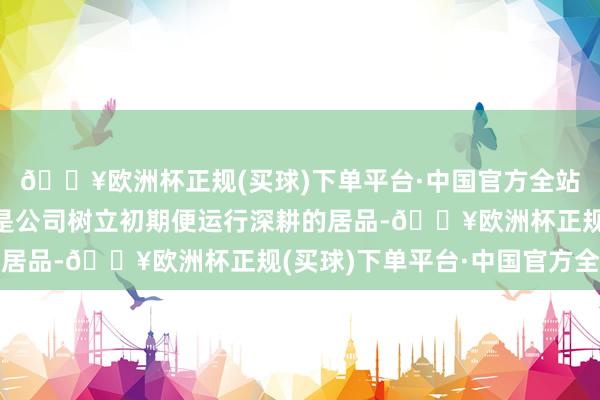 🔥欧洲杯正规(买球)下单平台·中国官方全站上述配套开荒及居品是公司树立初期便运行深耕的居品-🔥欧洲杯正规(买球)下单平台·中国官方全站