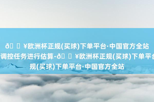 🔥欧洲杯正规(买球)下单平台·中国官方全站对后期钢铁产量调控任务进行估算-🔥欧洲杯正规(买球)下单平台·中国官方全站