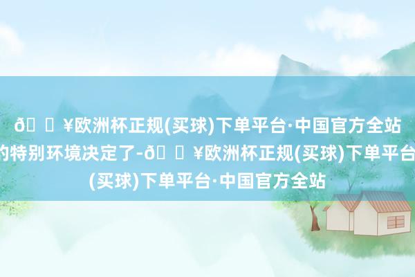 🔥欧洲杯正规(买球)下单平台·中国官方全站这是因为高环的特别环境决定了-🔥欧洲杯正规(买球)下单平台·中国官方全站