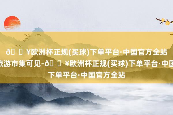 🔥欧洲杯正规(买球)下单平台·中国官方全站“从济南旅游市集可见-🔥欧洲杯正规(买球)下单平台·中国官方全站