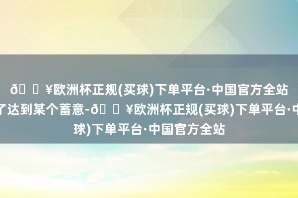 🔥欧洲杯正规(买球)下单平台·中国官方全站不单是是为了达到某个蓄意-🔥欧洲杯正规(买球)下单平台·中国官方全站