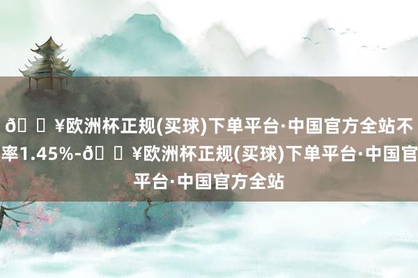 🔥欧洲杯正规(买球)下单平台·中国官方全站不良贷款率1.45%-🔥欧洲杯正规(买球)下单平台·中国官方全站