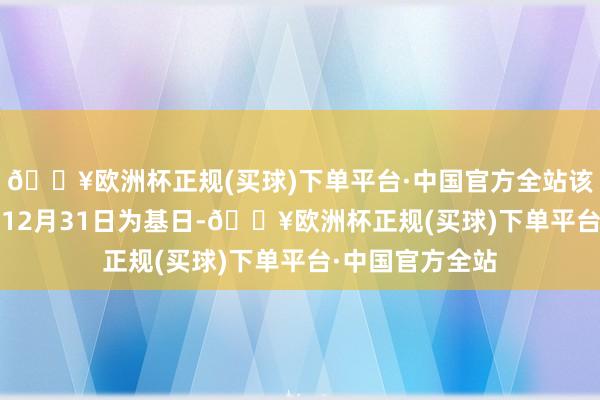 🔥欧洲杯正规(买球)下单平台·中国官方全站该指数以2007年12月31日为基日-🔥欧洲杯正规(买球)下单平台·中国官方全站