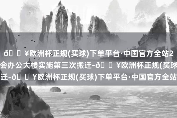 🔥欧洲杯正规(买球)下单平台·中国官方全站2023年宣城经开区管委会办公大楼实施第三次搬迁-🔥欧洲杯正规(买球)下单平台·中国官方全站