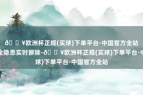 🔥欧洲杯正规(买球)下单平台·中国官方全站确保消防安全隐患实时摒除-🔥欧洲杯正规(买球)下单平台·中国官方全站